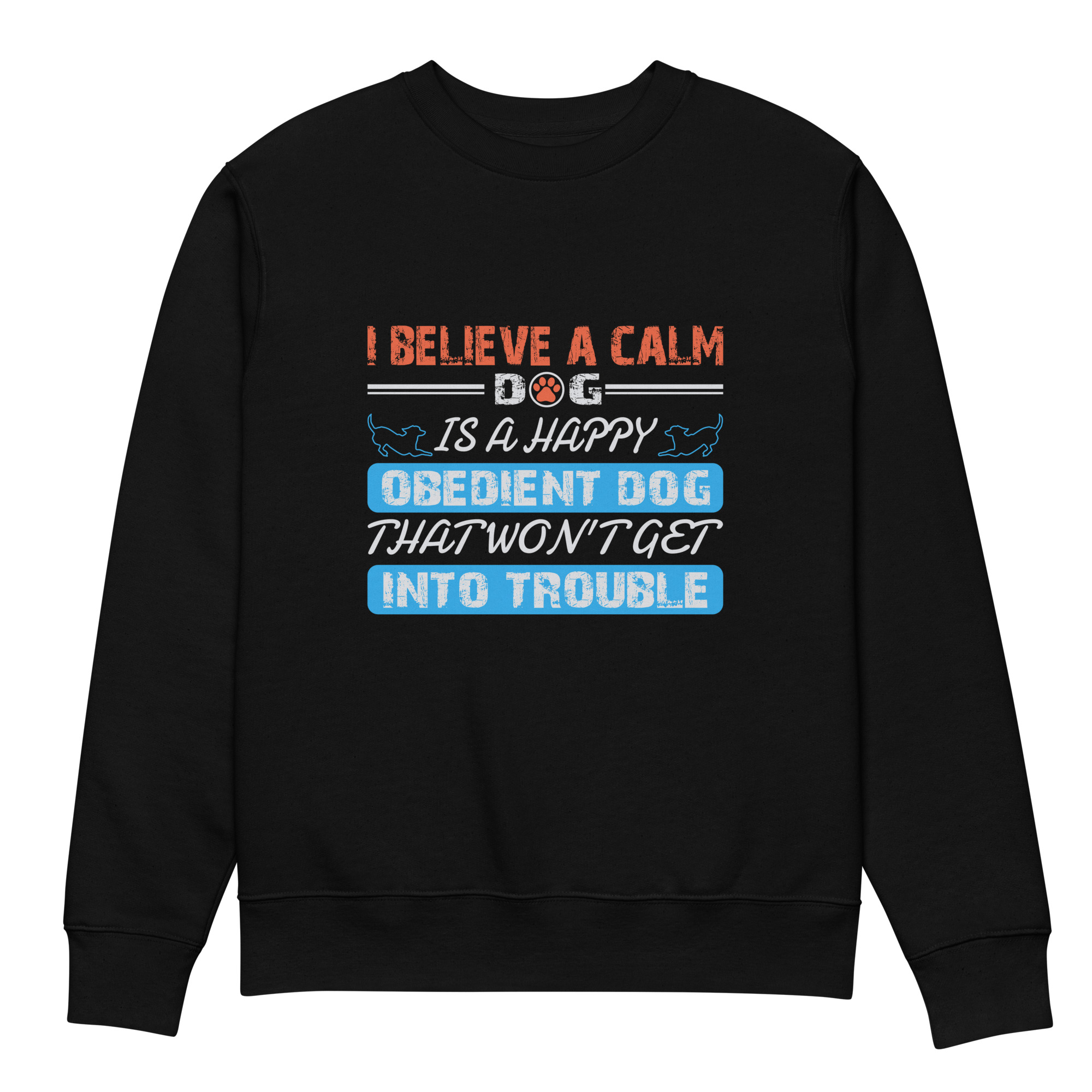 I believe a calm dog is a happy, obedient dog Unisex eco sweatshirt
