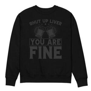 Shut Up Liver You Are Fine – Beer Lover Unisex Eco Sweatshirt